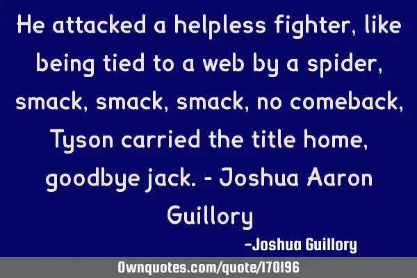 He attacked a helpless fighter, like being tied to a web by a spider, smack, smack, smack, no