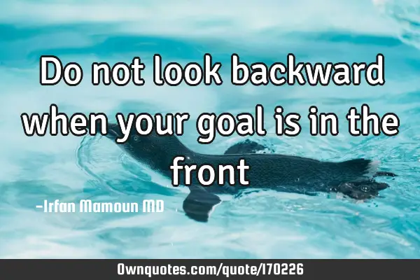Do not look backward when your goal is in the