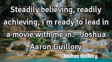 Steadily believing, readily achieving, I