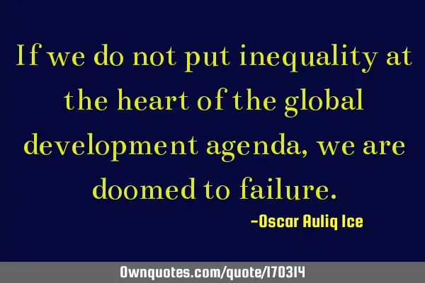 If we do not put inequality at the heart of the global development agenda, we are doomed to