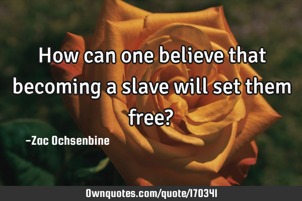 How can one believe that becoming a slave will set them free?