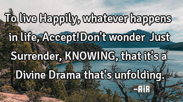 To live Happily, whatever happens in life, Accept!Don