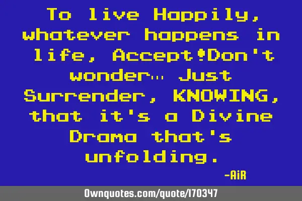 To live Happily, whatever happens in life, Accept!Don