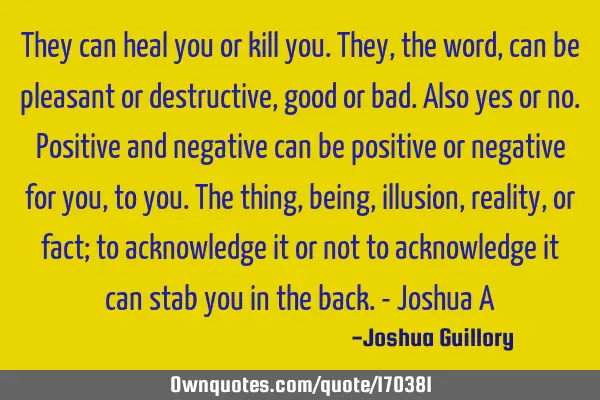 They can heal you or kill you. They, the word, can be pleasant or destructive, good or bad. Also