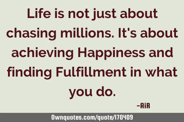 Life is not just about chasing millions. It
