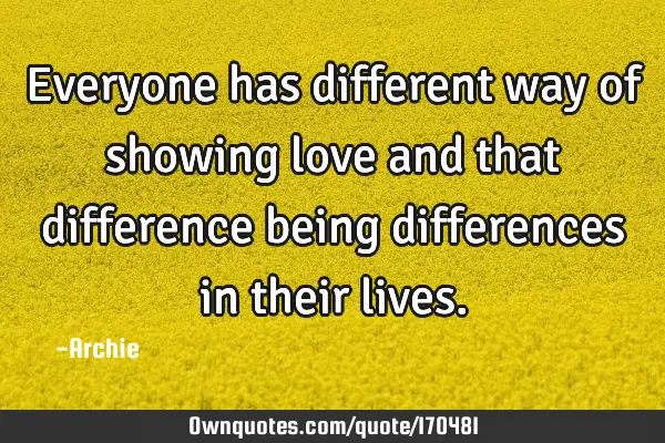 Everyone has different way of showing love and that difference being differences in their