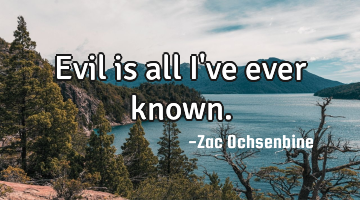 Evil is all I