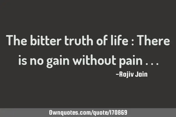 The bitter truth of life : There is no gain without pain