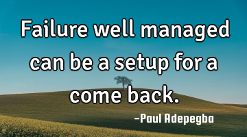 Failure well managed can be a setup for a come back.
