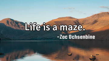 Life is a maze.
