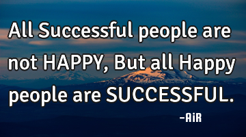 All Successful people are not HAPPY, But all Happy people are SUCCESSFUL.