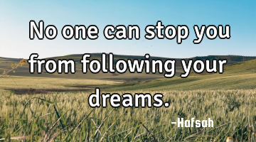 No one can stop you from following your dreams.