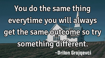 You do the same thing everytime you will always get the same outcome so try something different.