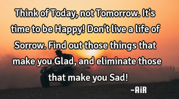 Think of Today, not Tomorrow. It