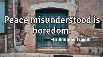 Peace misunderstood is boredom.