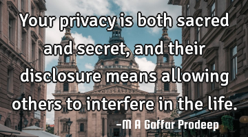Your privacy is both sacred and secret, and their disclosure means allowing others to interfere in