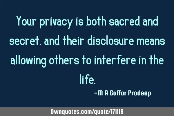 Your privacy is both sacred and secret, and their disclosure means allowing others to interfere in