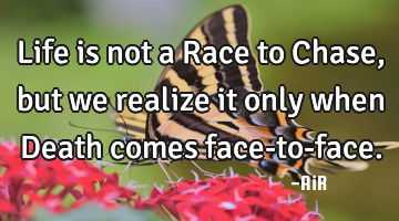 Life is not a Race to Chase, but we realize it only when Death comes face-to-face.