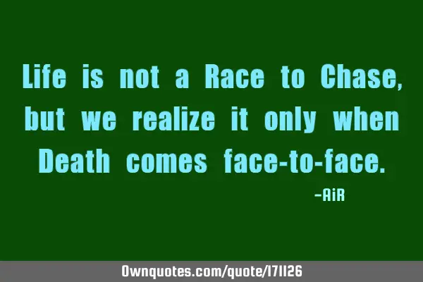 Life is not a Race to Chase, but we realize it only when Death comes face-to-