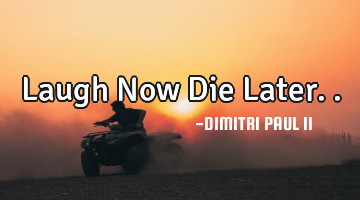 Laugh Now Die Later..