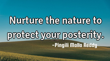 Nurture the nature to protect your posterity.