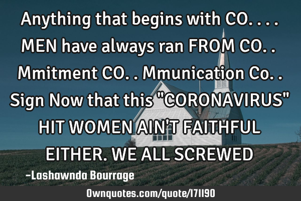 Anything that begins with CO.... MEN have always ran FROM
CO..mmitment
CO..mmunication
Co..sign
