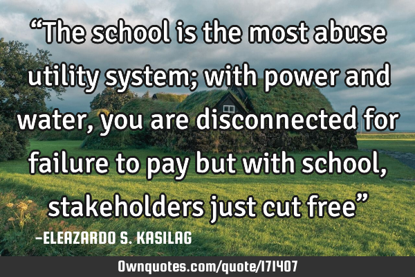 “The school is the most abuse utility system; with power and water, you are disconnected for