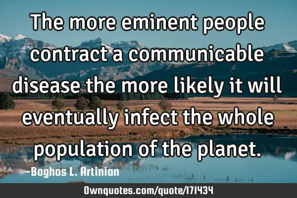 The more eminent people contract a communicable disease the more likely it will eventually infect