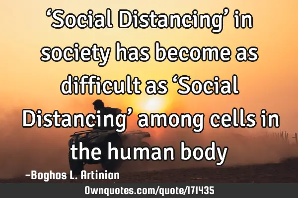 ‘Social Distancing’ in society has become as difficult as ‘Social Distancing’ among cells