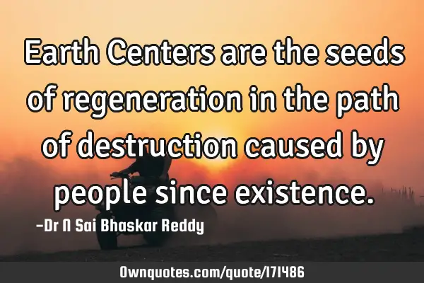 Earth Centers are the seeds of regeneration in the path of destruction caused by people since