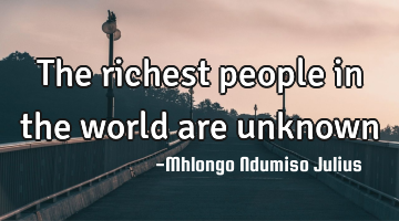The richest people in the world are unknown