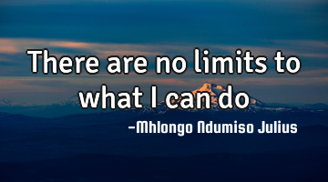 There are no limits to what I can do
