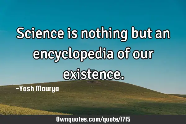 Science is nothing but an encyclopedia of our