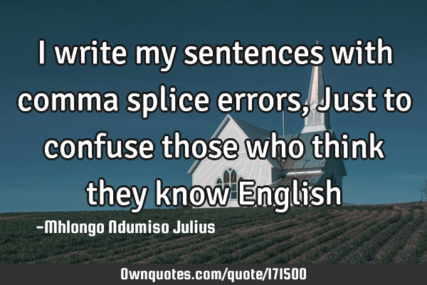I write my sentences with comma splice errors, Just to confuse those who think they know E