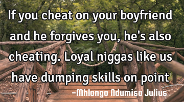 If you cheat on your boyfriend and he forgives you,  he