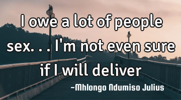 I owe a lot of people sex...  I