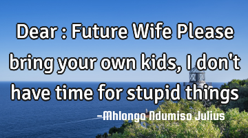 Dear : Future Wife
Please bring your own kids, I don