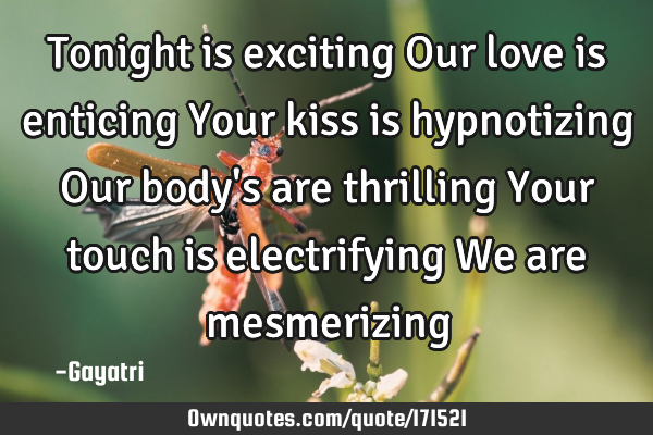 Tonight is exciting
Our love is enticing
Your kiss is hypnotizing
Our body