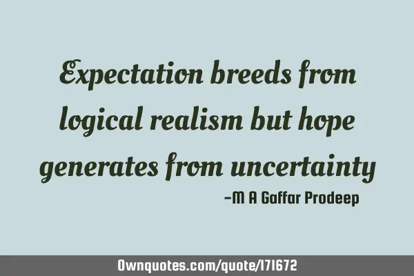 Expectation breeds from logical realism but hope generates from