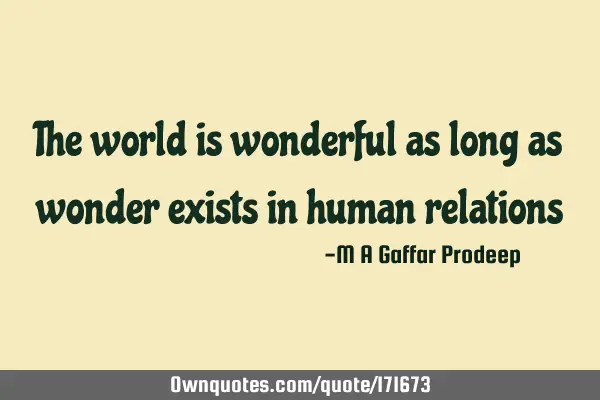 The world is wonderful as long as wonder exists in human