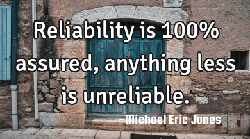 Reliability is 100% assured, anything less is unreliable.