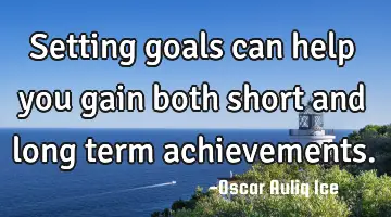 Setting goals can help you gain both short and long term achievements.