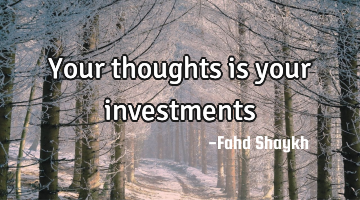 Your thoughts is your investments