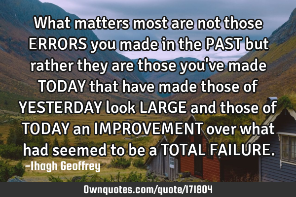 What matters most are not those ERRORS you made in the PAST but rather they are those you