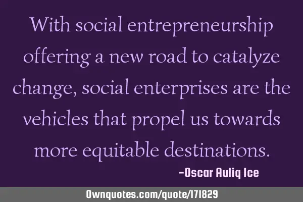 With social entrepreneurship offering a new road to catalyze change, social enterprises are the