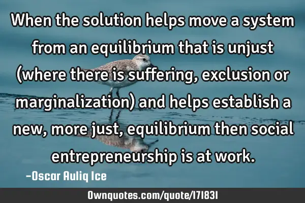 When the solution helps move a system from an equilibrium that is unjust (where there is suffering,