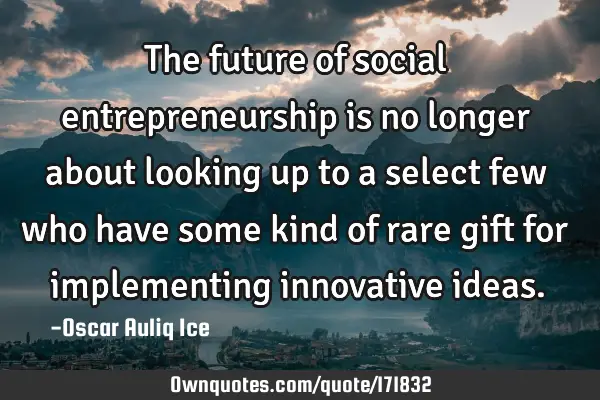 The future of social entrepreneurship is no longer about looking up to a select few who have some