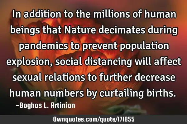 In addition to the millions of human beings that Nature decimates during pandemics to prevent
