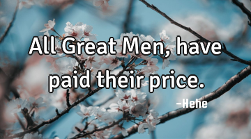 All Great Men, have paid their price.