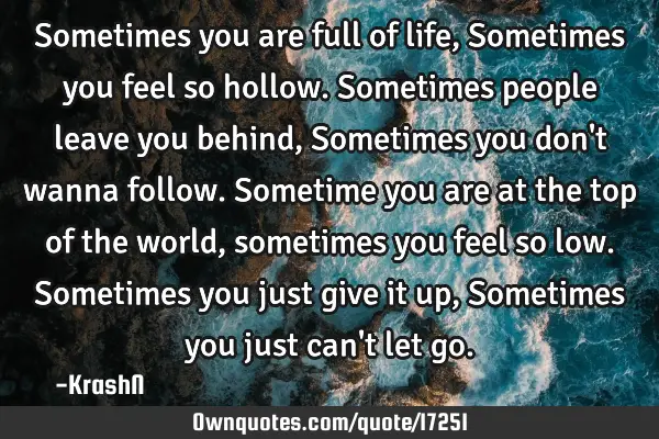 Sometimes you are full of life, Sometimes you feel so hollow. Sometimes people leave you behind, S